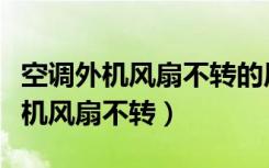 空调外机风扇不转的原因和维修方法（空调外机风扇不转）