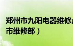 郑州市九阳电器维修点（九阳小家电郑州登封市维修部）