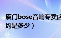 厦门bose音响专卖店（厦门bose音响价格大约是多少）