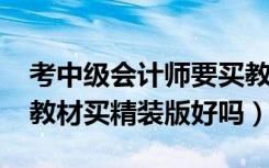 考中级会计师要买教材吗（2018中级会计师教材买精装版好吗）