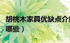 胡桃木家具优缺点介绍（胡桃木家具的特点有哪些）