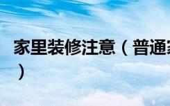 家里装修注意（普通家庭装修注意事项是什么）