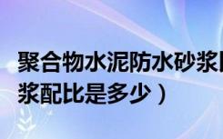 聚合物水泥防水砂浆比例（聚合物水泥防水砂浆配比是多少）