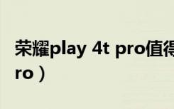 荣耀play 4t pro值得入手吗（荣耀play 4t pro）