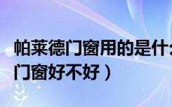 帕莱德门窗用的是什么铝材（大家觉得帕莱德门窗好不好）