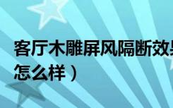 客厅木雕屏风隔断效果图（木雕隔断屏风价格怎么样）