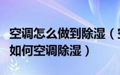 空调怎么做到除湿（空调除湿功能怎么用装修如何空调除湿）