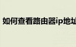 如何查看路由器ip地址（如何查看路由器ip）