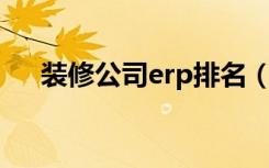 装修公司erp排名（装饰ERP哪家的好）