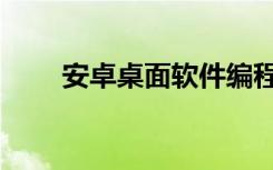 安卓桌面软件编程（安卓桌面软件）