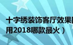 十字绣装饰客厅效果图（十字绣图案大全客厅用2018哪款最火）