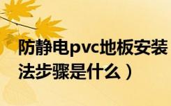 防静电pvc地板安装（pvc防静电地板施工方法步骤是什么）