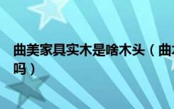 曲美家具实木是啥木头（曲木家具跟实木家具有什么不一样吗）