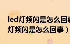 led灯频闪是怎么回事可以正常使用吗（led 灯频闪是怎么回事）