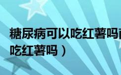 糖尿病可以吃红薯吗南瓜是甜的（糖尿病可以吃红薯吗）