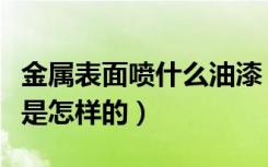 金属表面喷什么油漆（金属表面油漆喷涂工艺是怎样的）