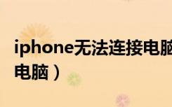 iphone无法连接电脑设备（iphone无法连接电脑）