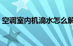 空调室内机滴水怎么解决（空调室内机滴水）