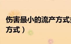 伤害最小的流产方式多少钱（伤害最小的流产方式）