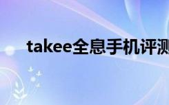 takee全息手机评测（takee全息手机）