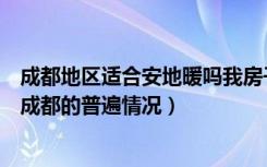 成都地区适合安地暖吗我房子快装修了（想了解一下地暖在成都的普遍情况）