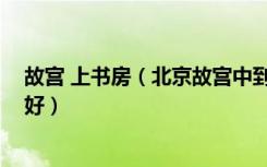 故宫 上书房（北京故宫中到底有没有书房斋,有图片解释最好）