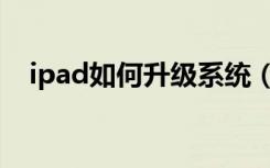 ipad如何升级系统（ipad如何升级系统）