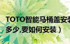 TOTO智能马桶盖安装（toto智能马桶盖价格多少,要如何安装）