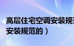 高层住宅空调安装规范（有没有清楚住宅空调安装规范的）