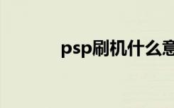 psp刷机什么意思（psp刷机）