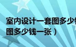 室内设计一套图多少钱（一般的室内设计效果图多少钱一张）