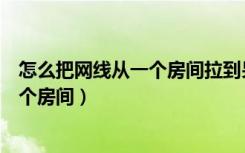 怎么把网线从一个房间拉到另一个房间（怎么拉网线到另一个房间）