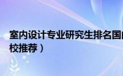 室内设计专业研究生排名国内（室内设计专业考研方向及院校推荐）