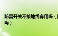 防雷开关不接地线有用吗（防雷插座接地线一定要有才有用吗）