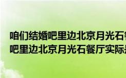 咱们结婚吧里边北京月光石餐厅实际是什么餐厅（咱们结婚吧里边北京月光石餐厅实际是什么餐厅）