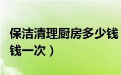 保洁清理厨房多少钱（我要找厨房清洁工多少钱一次）