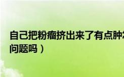 自己把粉瘤挤出来了有点肿怎么办（自己把粉瘤挤出来了有问题吗）