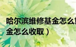 哈尔滨维修基金怎么算（哈尔滨市房屋维修基金怎么收取）