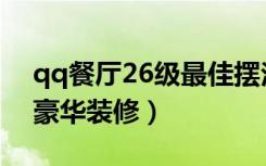 qq餐厅26级最佳摆法不跑客（qq餐厅26级豪华装修）