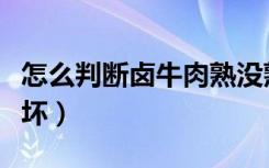 怎么判断卤牛肉熟没熟（怎么判断卤牛肉坏没坏）