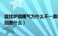 壁挂炉烧暖气为什么不一直热（壁挂炉发出的暖气不热的原因是什么）