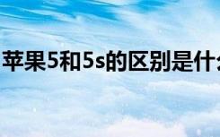 苹果5和5s的区别是什么（苹果5和5s的区别）