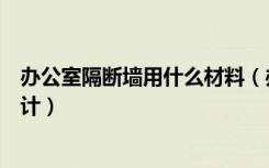 办公室隔断墙用什么材料（办公室的隔断墙应该怎样装修设计）