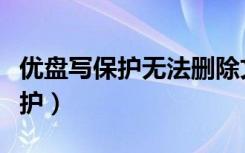 优盘写保护无法删除文件怎么解决（优盘写保护）