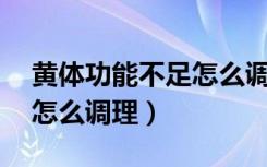 黄体功能不足怎么调理41岁（黄体功能不足怎么调理）