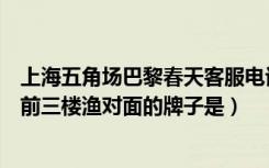 上海五角场巴黎春天客服电话（上海巴黎春天五角场店装修前三楼渔对面的牌子是）