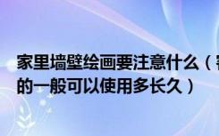 家里墙壁绘画要注意什么（客厅手绘墙有哪些地方需要注意的一般可以使用多长久）