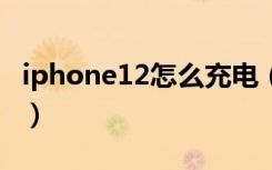 iphone12怎么充电（IPHONE12怎么拍月亮）