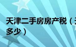 天津二手房房产税（天津市蓟县二手房差额税多少）