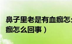 鼻子里老是有血痂怎么回事（鼻子里老是有血痂怎么回事）